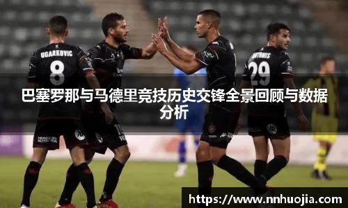 巴塞罗那与马德里竞技历史交锋全景回顾与数据分析