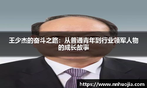 王少杰的奋斗之路：从普通青年到行业领军人物的成长故事
