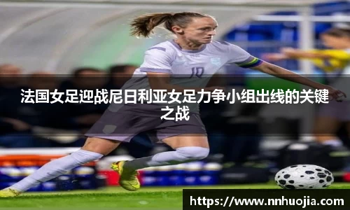 法国女足迎战尼日利亚女足力争小组出线的关键之战
